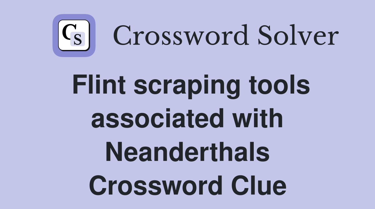 Flint scraping tools associated with Neanderthals Crossword Clue