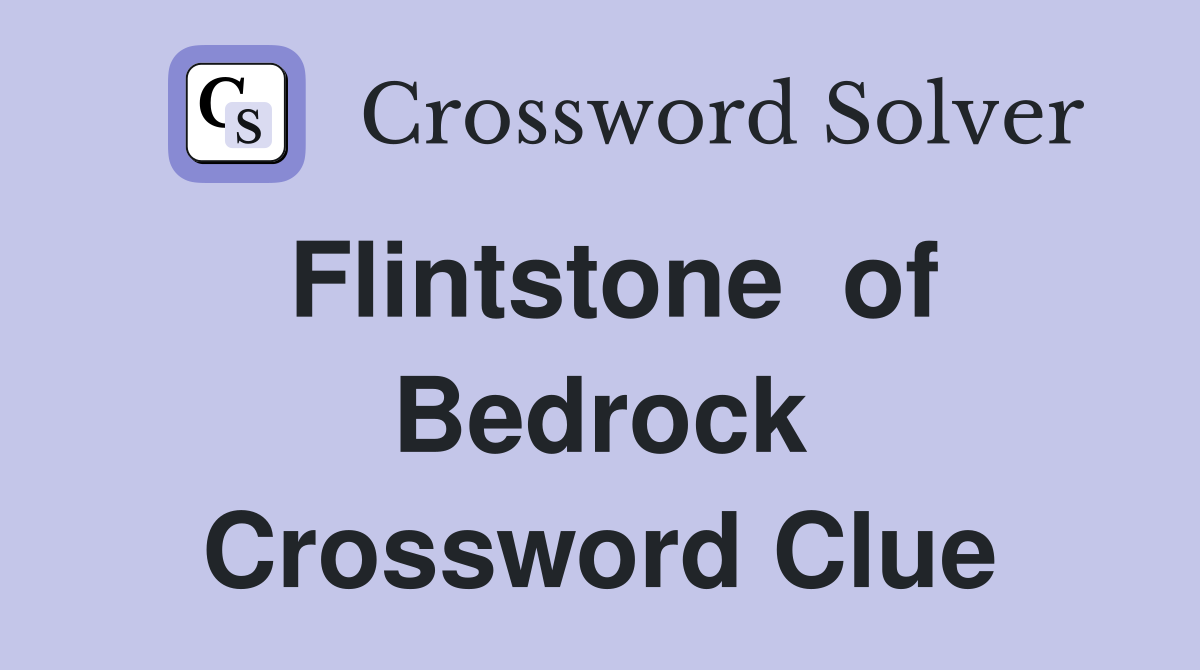 Flintstone  of Bedrock Crossword Clue