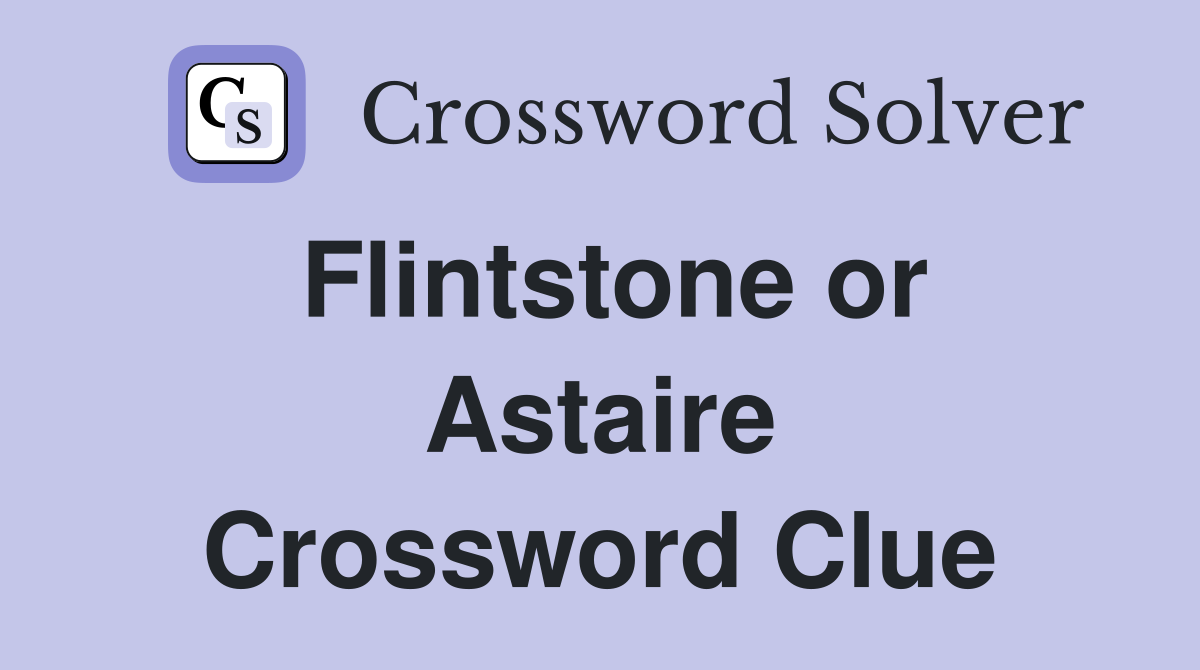 Flintstone or Astaire Crossword Clue