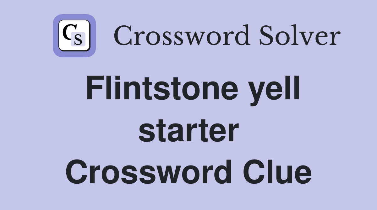 Flintstone yell starter Crossword Clue