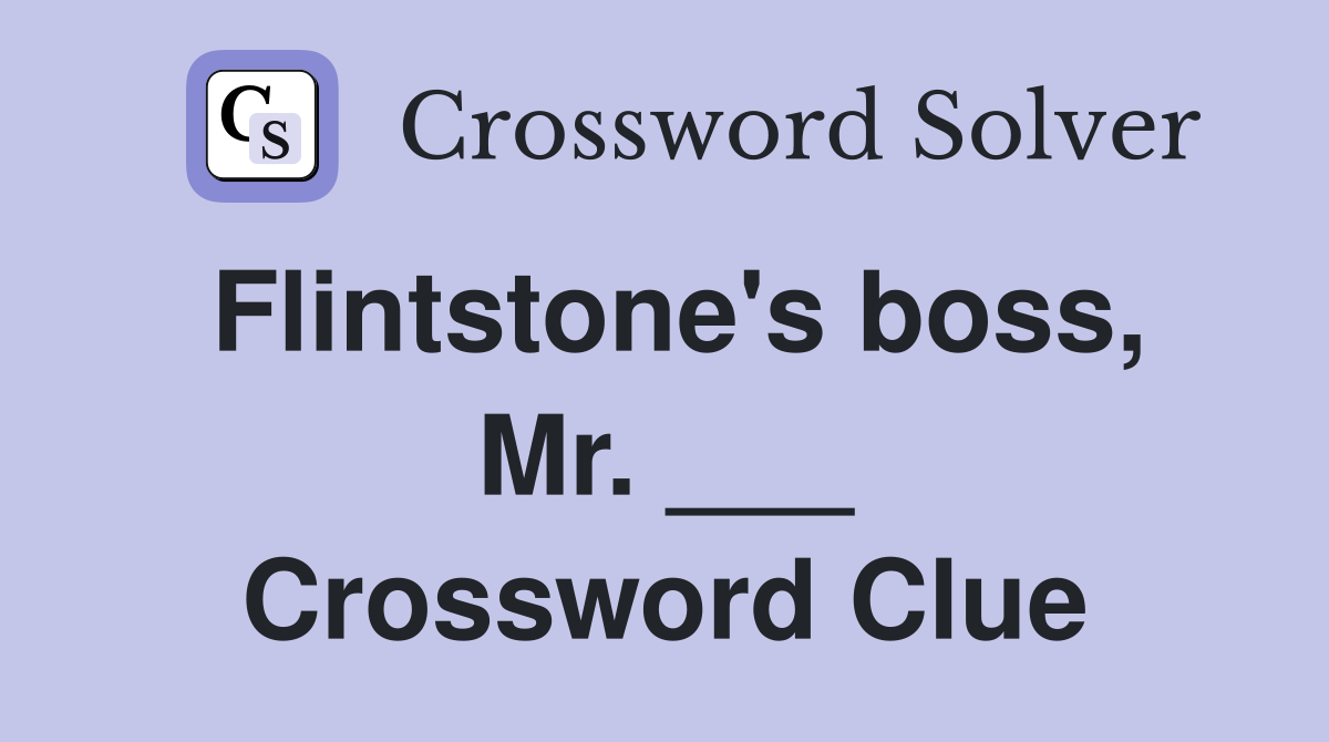 Flintstone's boss, Mr. ___ Crossword Clue