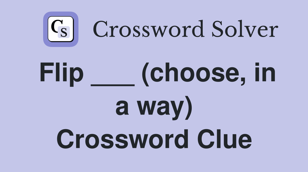 Flip ___ (choose, in a way) Crossword Clue