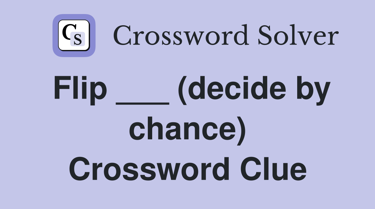 Flip ___ (decide by chance) Crossword Clue