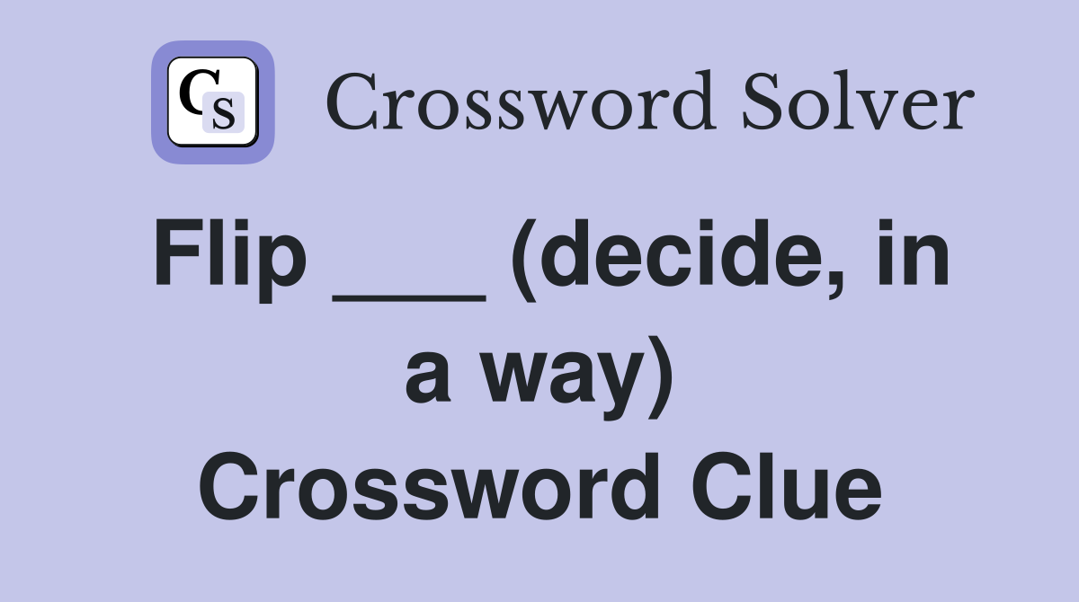 Flip ___ (decide, in a way) Crossword Clue