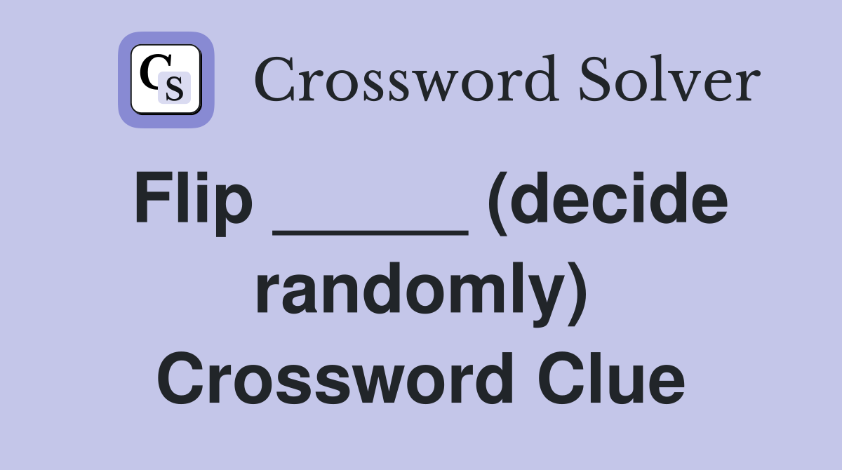 Flip _____ (decide randomly) Crossword Clue