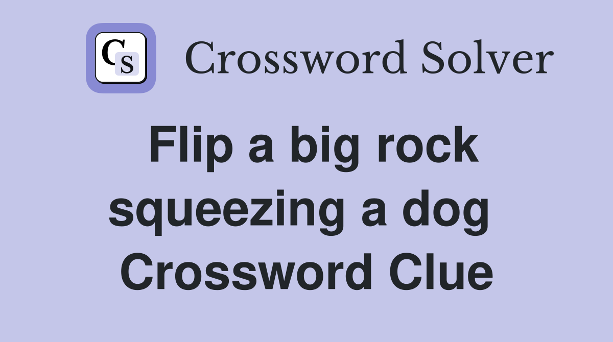 Flip a big rock squeezing a dog  Crossword Clue