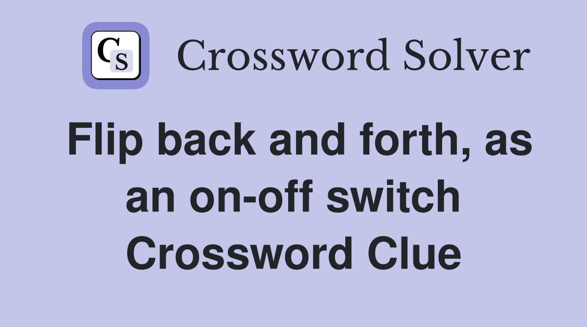 Flip back and forth, as an on-off switch Crossword Clue