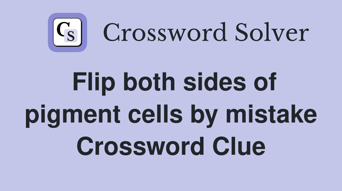Flip both sides of pigment cells by mistake Crossword Clue