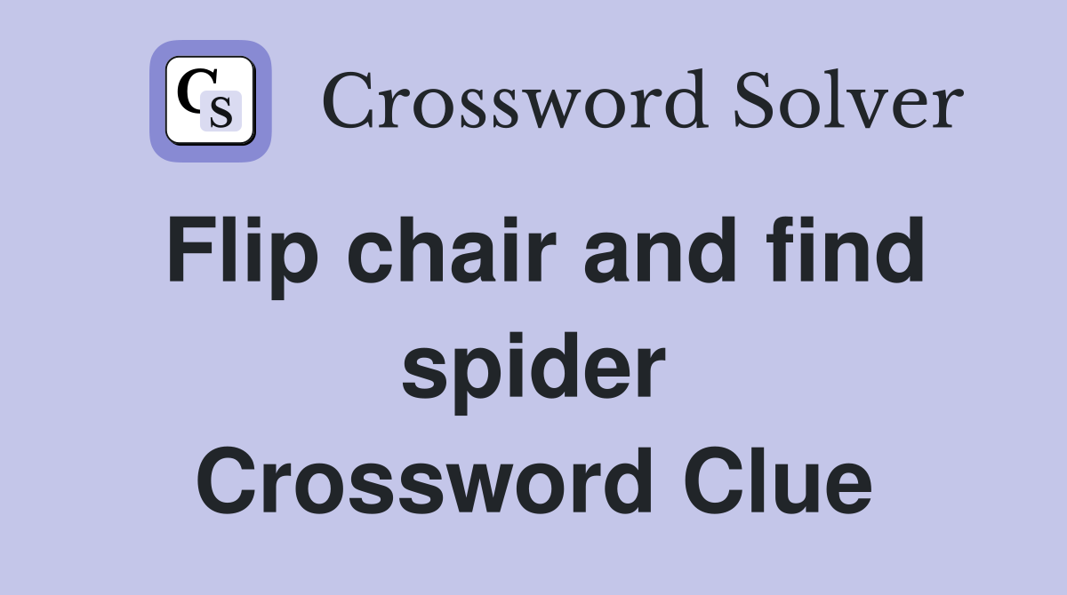 Flip chair and find spider Crossword Clue