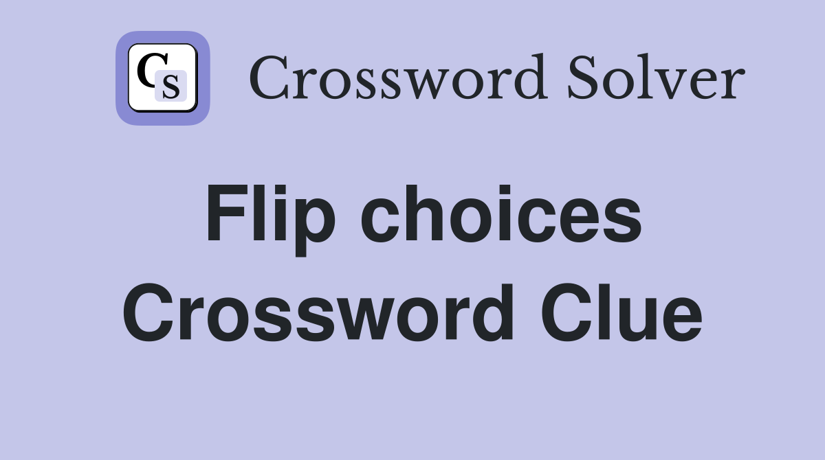 Flip choices Crossword Clue