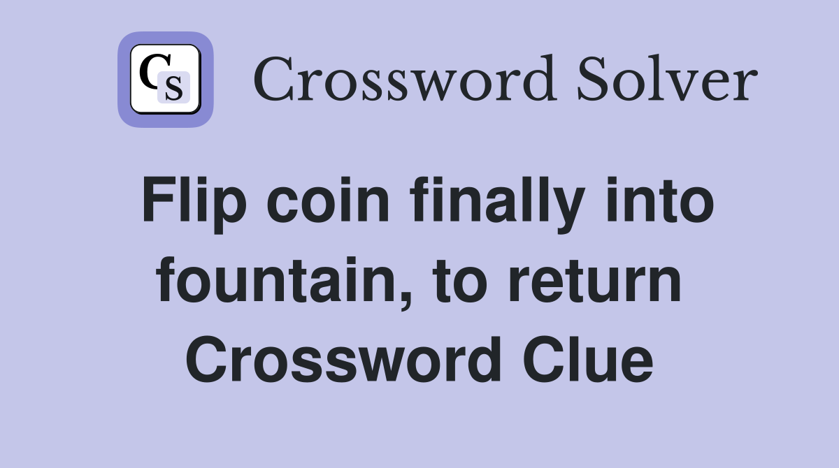 Flip coin finally into fountain, to return Crossword Clue