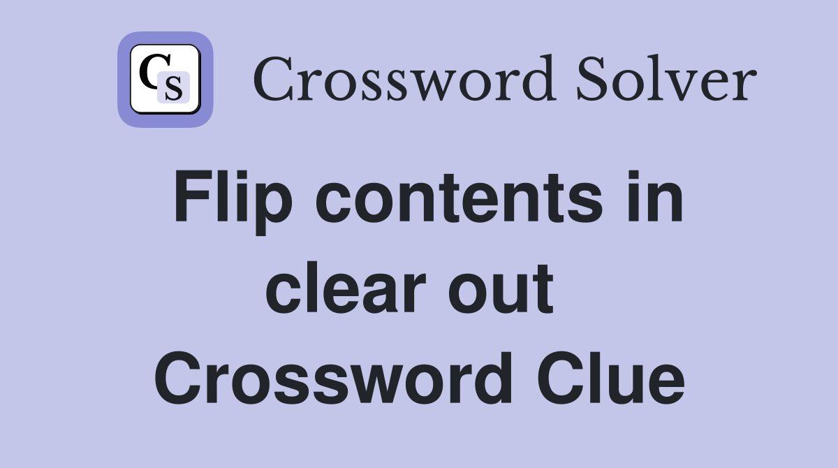Flip contents in clear out  Crossword Clue