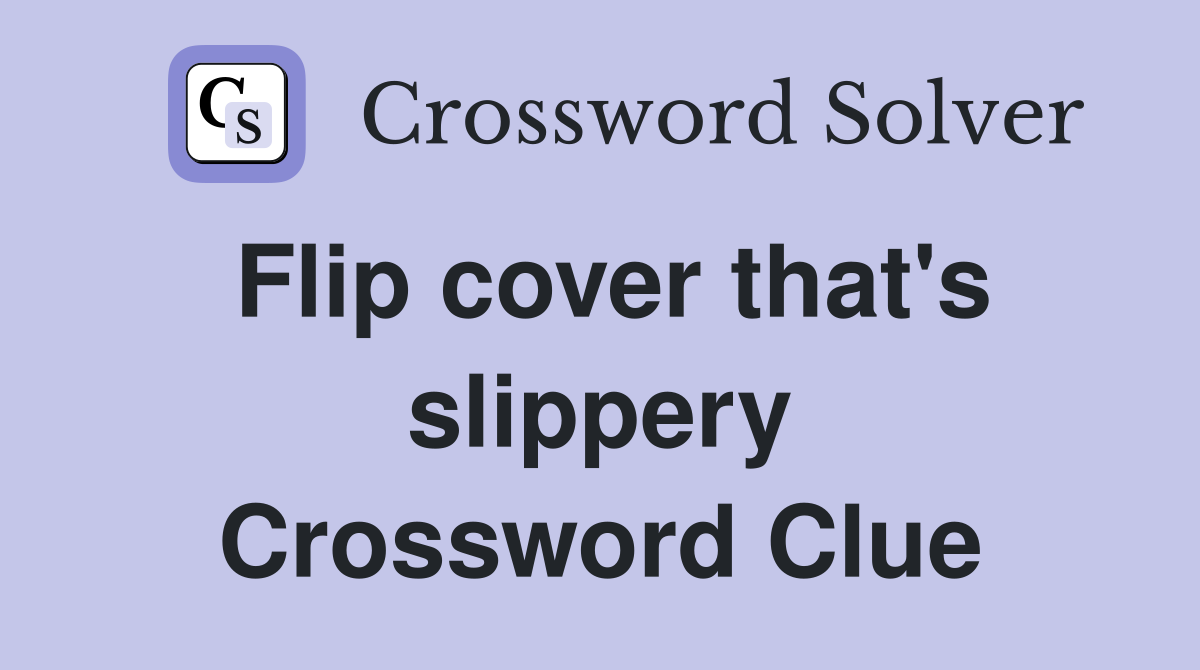 Flip cover that's slippery Crossword Clue