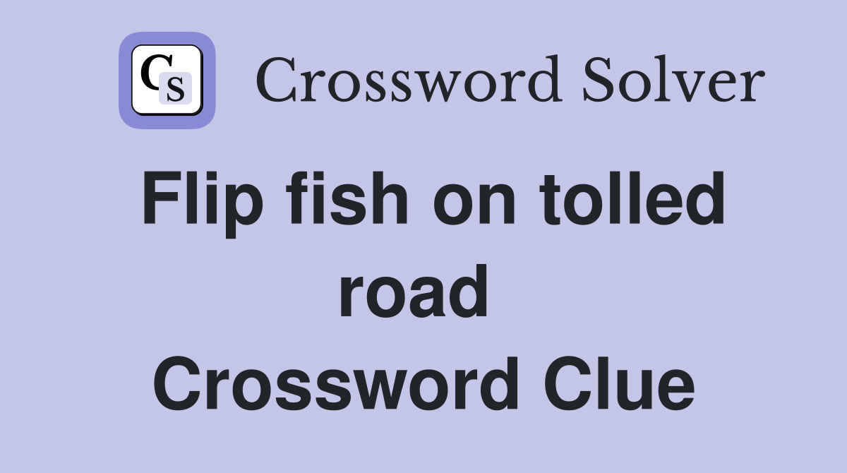 Flip fish on tolled road  Crossword Clue