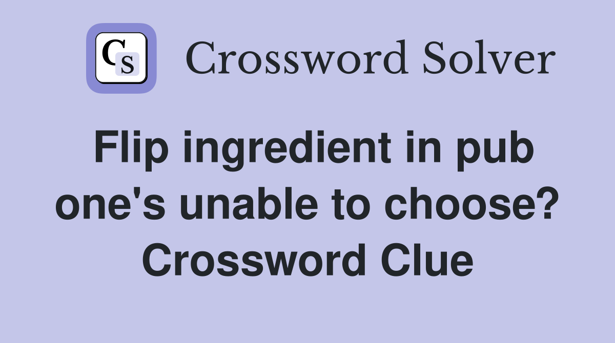 Flip ingredient in pub one's unable to choose? Crossword Clue