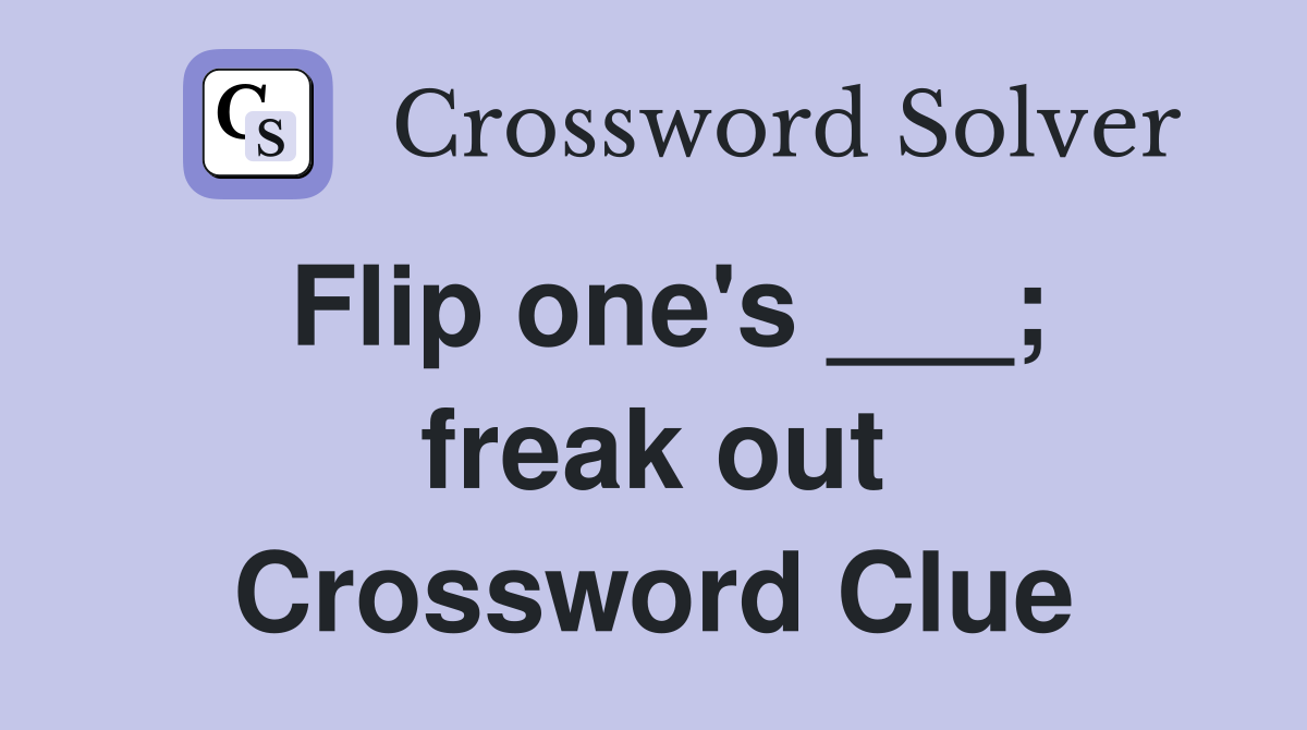Flip one's ___; freak out Crossword Clue