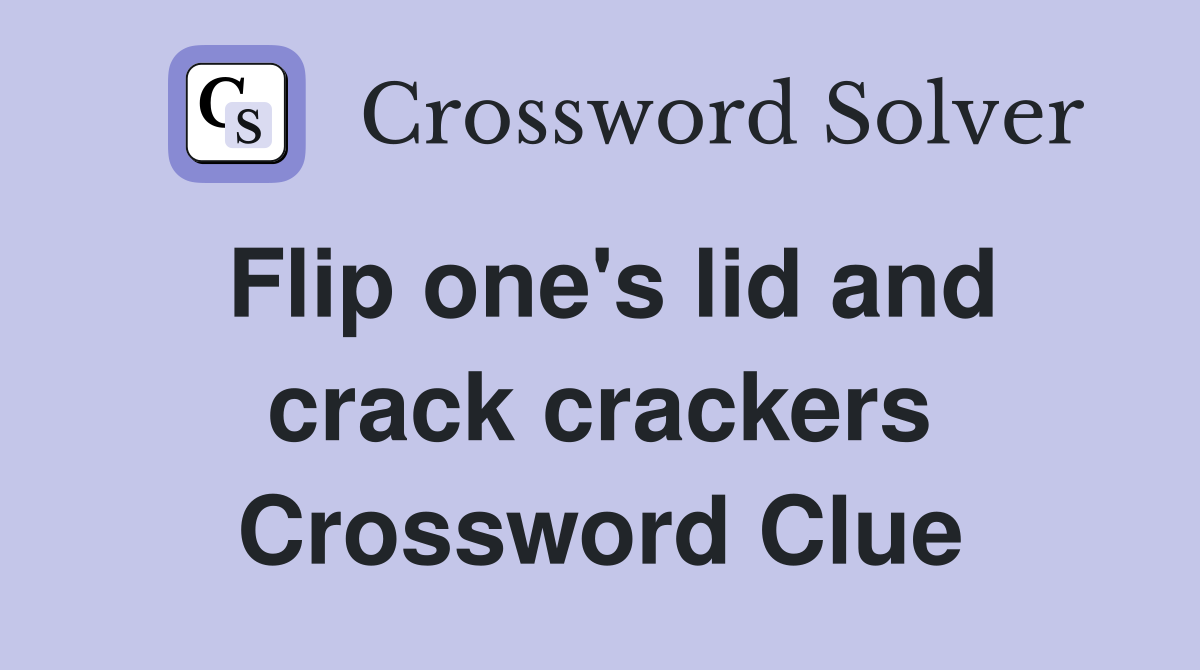 Flip one's lid and crack crackers Crossword Clue