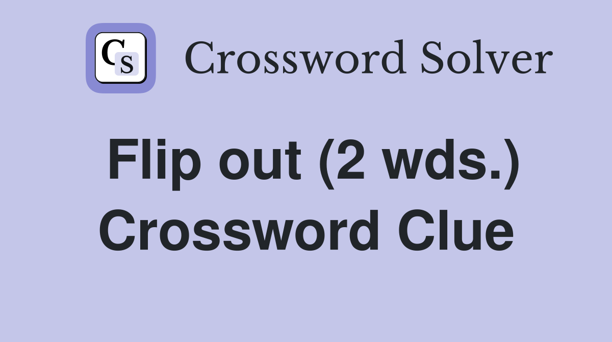 Flip out (2 wds.) Crossword Clue