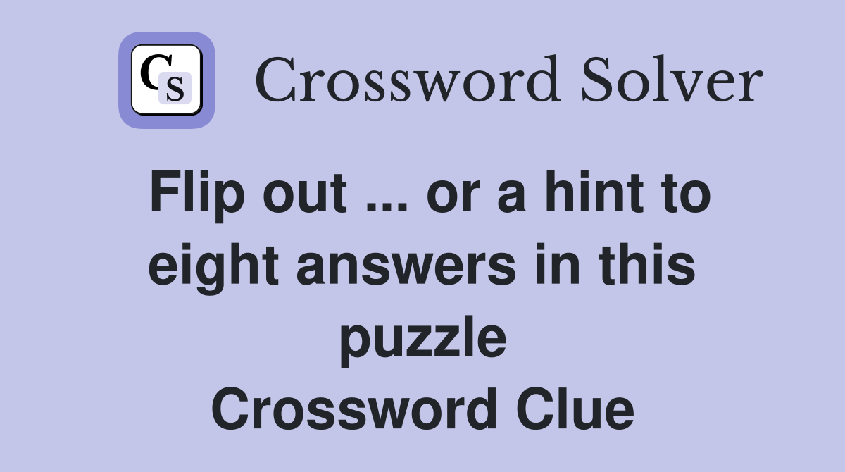Flip out ... or a hint to eight answers in this puzzle Crossword Clue
