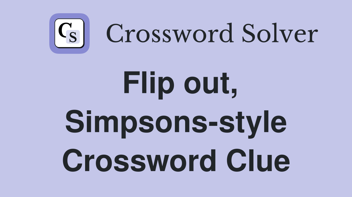Flip out, Simpsons-style Crossword Clue