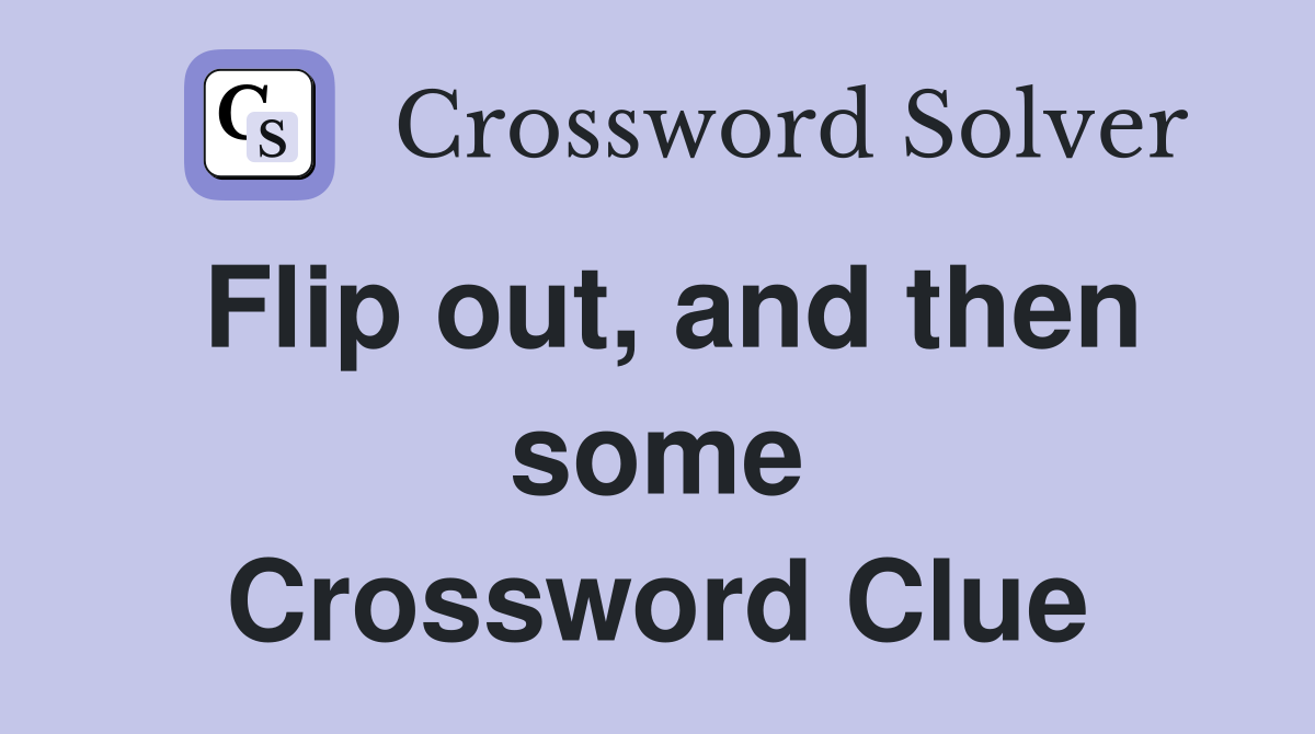 Flip out, and then some Crossword Clue