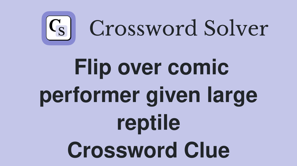 Flip over comic performer given large reptile Crossword Clue