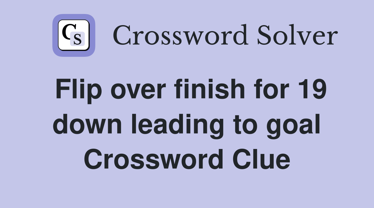 Flip over finish for 19 down leading to goal Crossword Clue