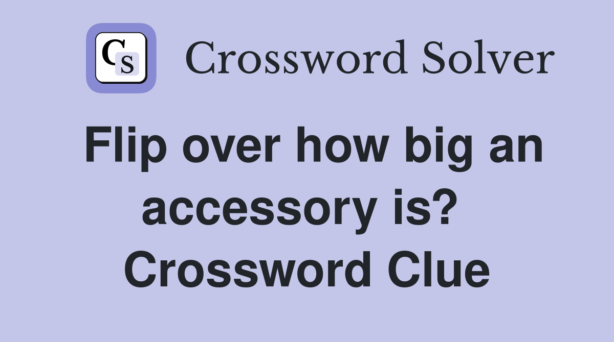 Flip over how big an accessory is?  Crossword Clue