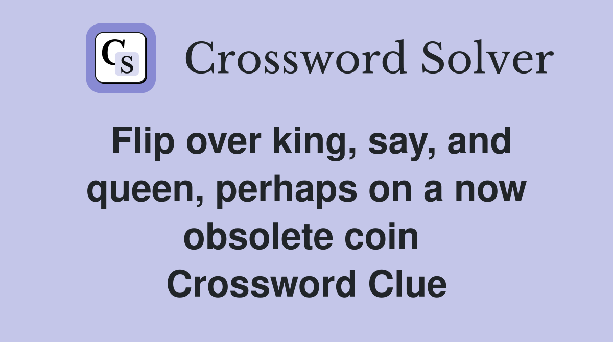 Flip over king, say, and queen, perhaps on a now obsolete coin  Crossword Clue