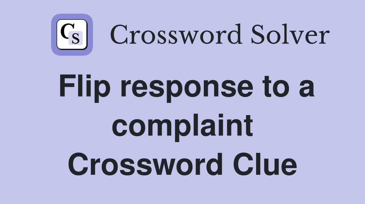 Flip response to a complaint Crossword Clue