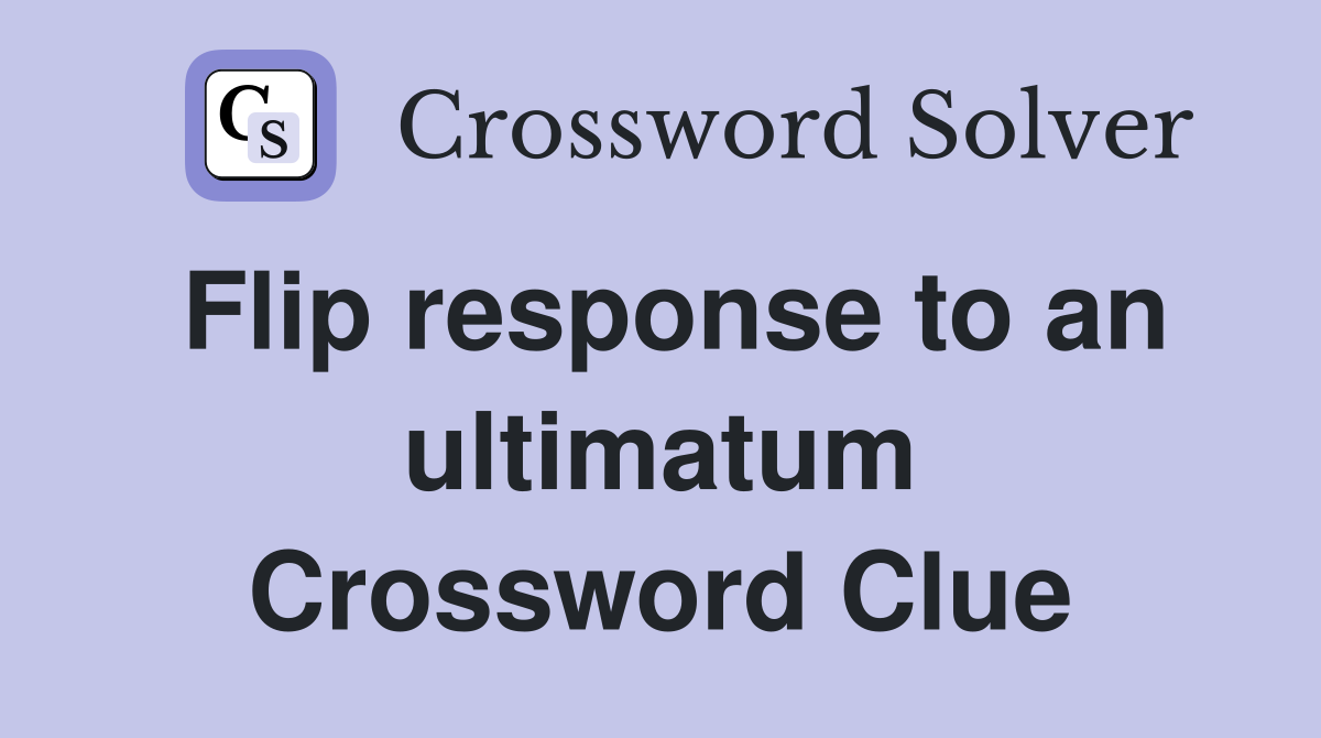 Flip response to an ultimatum Crossword Clue