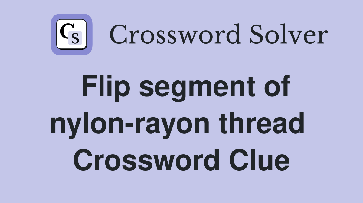 Flip segment of nylon-rayon thread  Crossword Clue