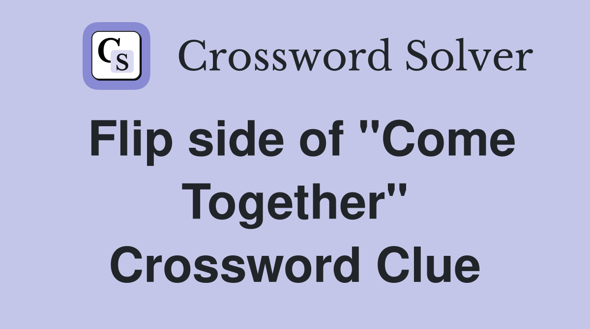 Flip side of "Come Together" Crossword Clue