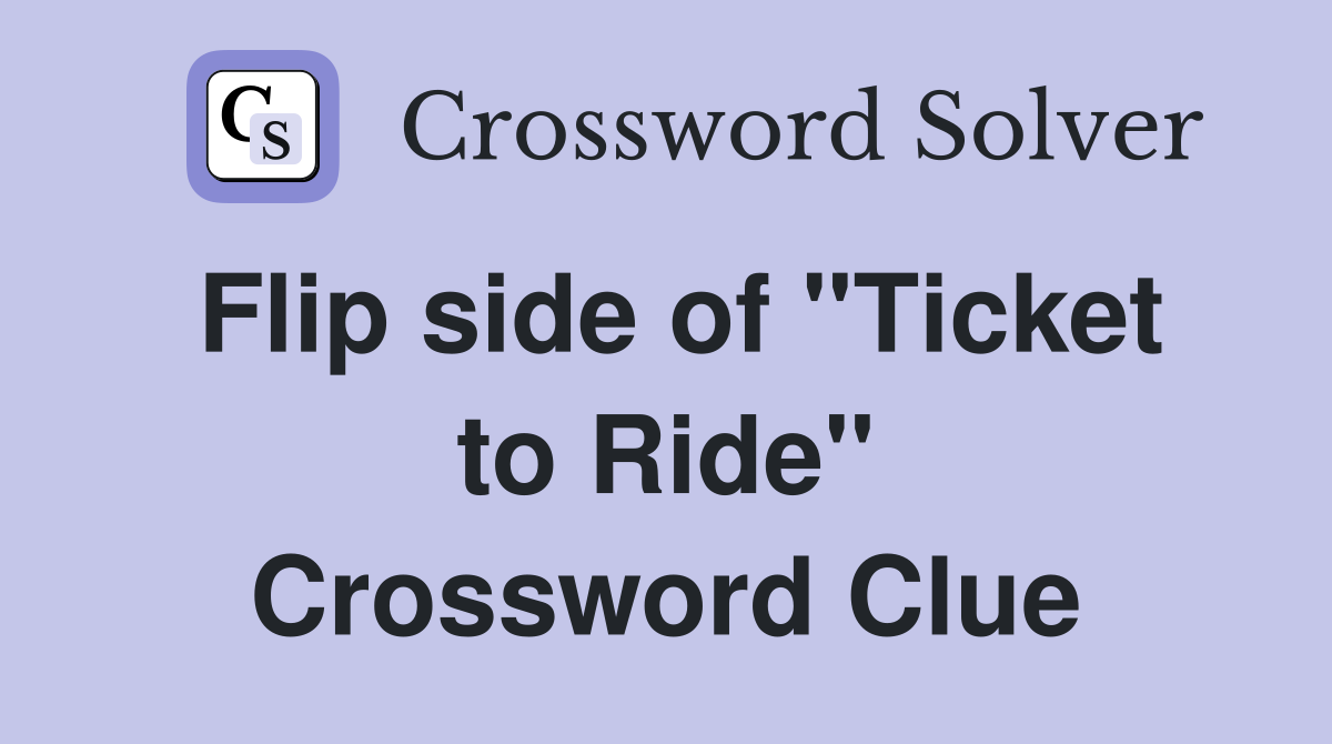 Flip side of "Ticket to Ride" Crossword Clue