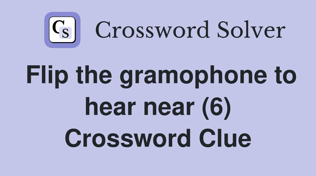 Flip the gramophone to hear near (6) Crossword Clue