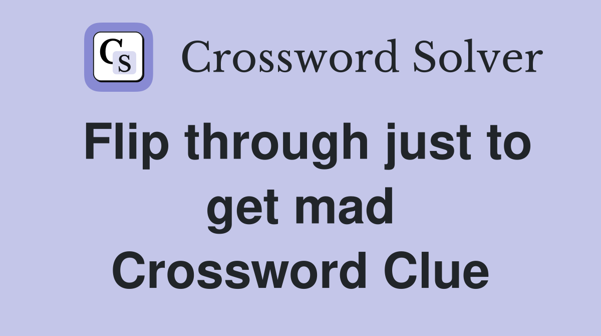 Flip through just to get mad Crossword Clue