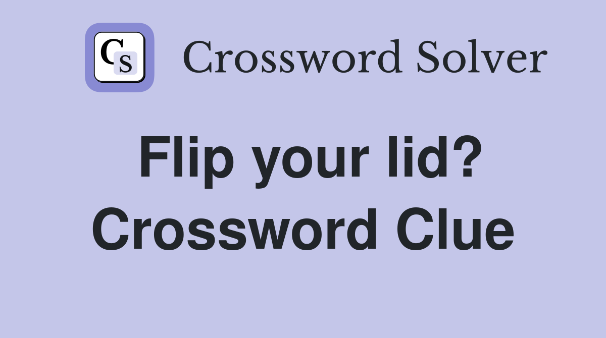 Flip your lid? Crossword Clue