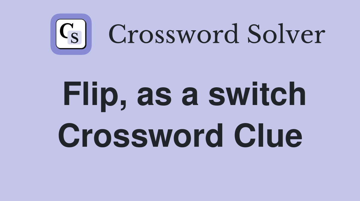 Flip, as a switch Crossword Clue