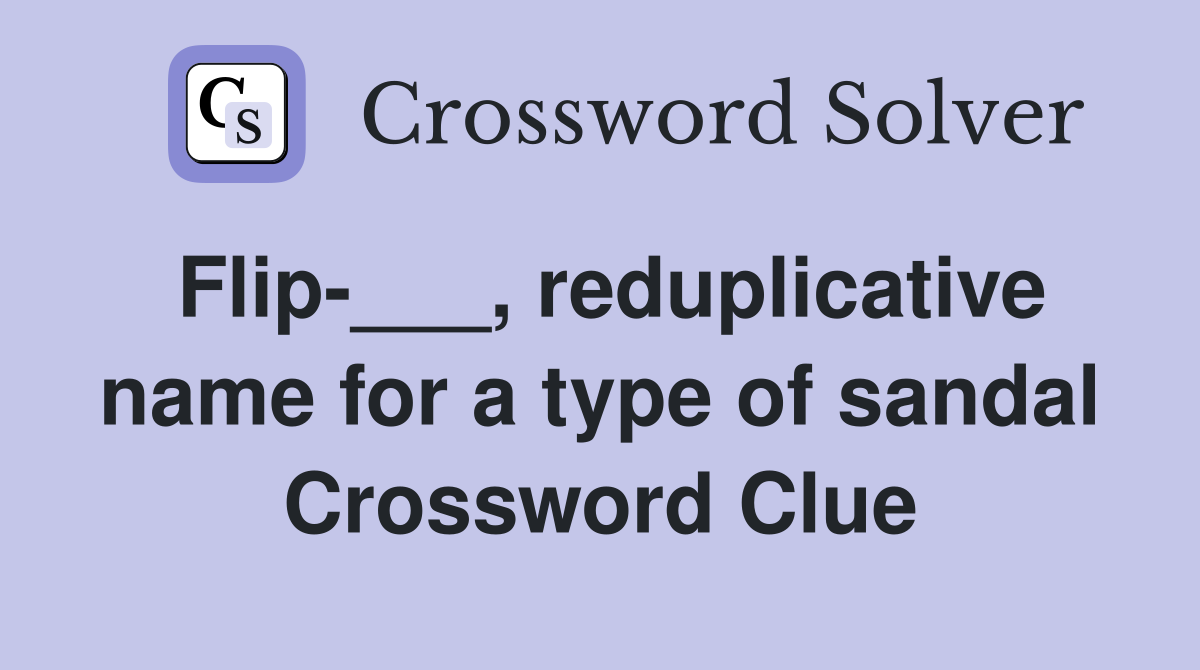Flip-___, reduplicative name for a type of sandal Crossword Clue