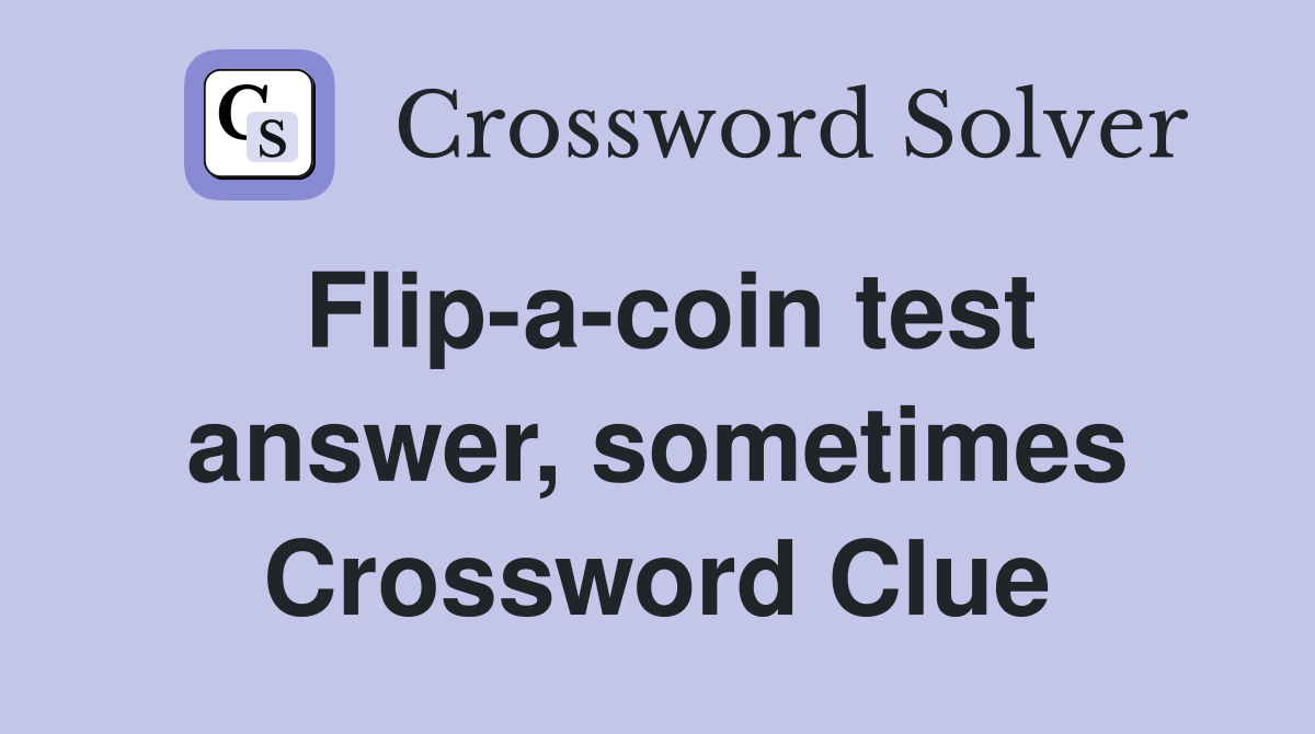 Flip-a-coin test answer, sometimes Crossword Clue