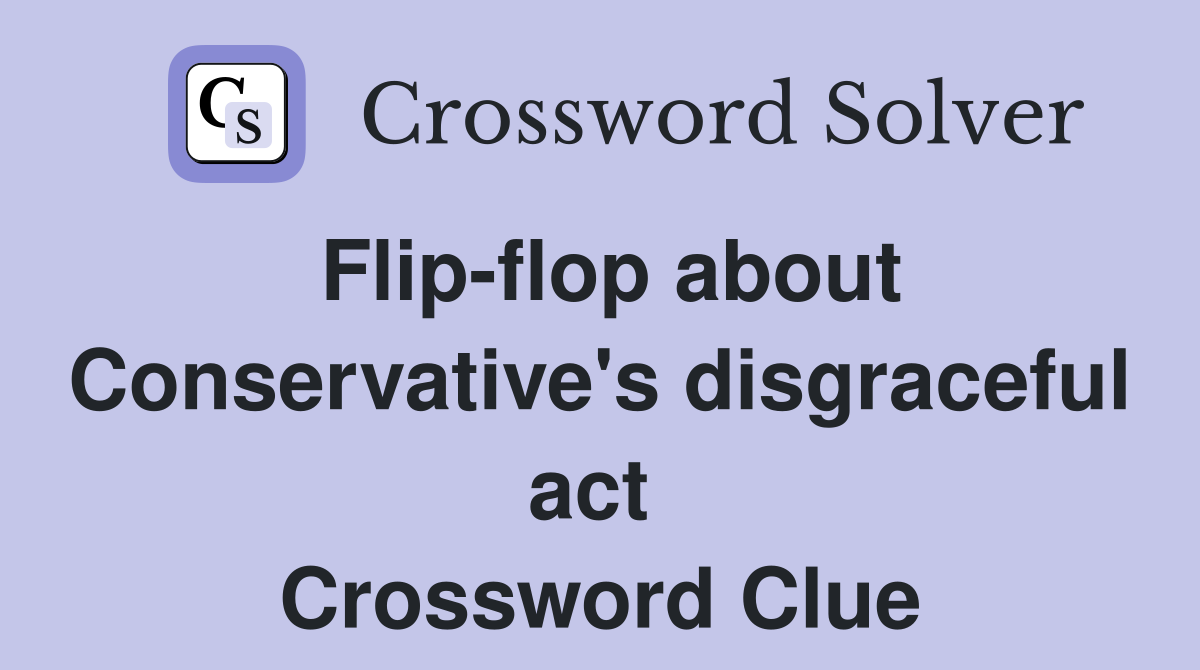 Flip-flop about Conservative's disgraceful act  Crossword Clue
