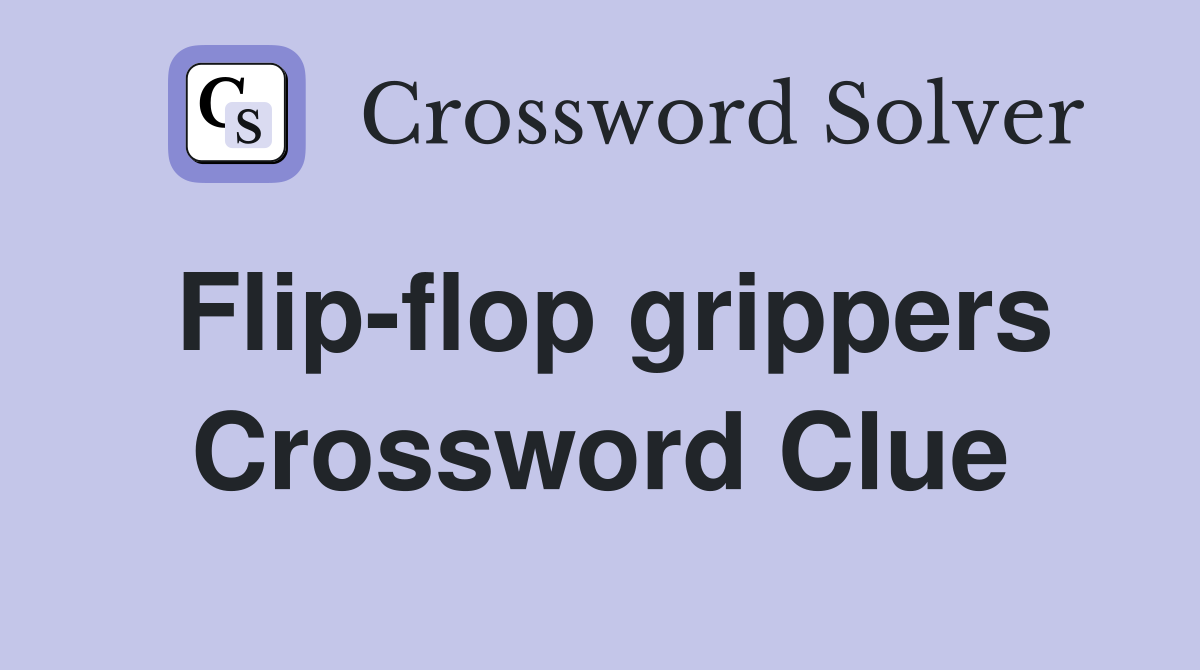 Flip-flop grippers Crossword Clue