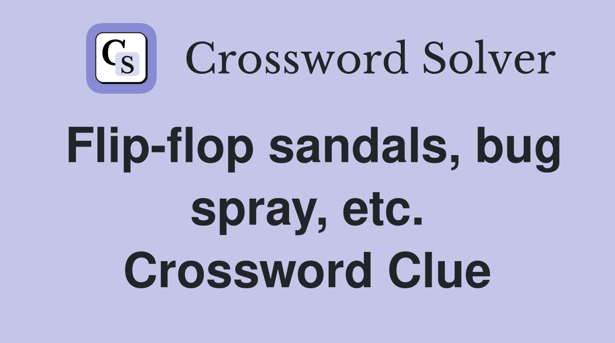 Flip-flop sandals, bug spray, etc. Crossword Clue