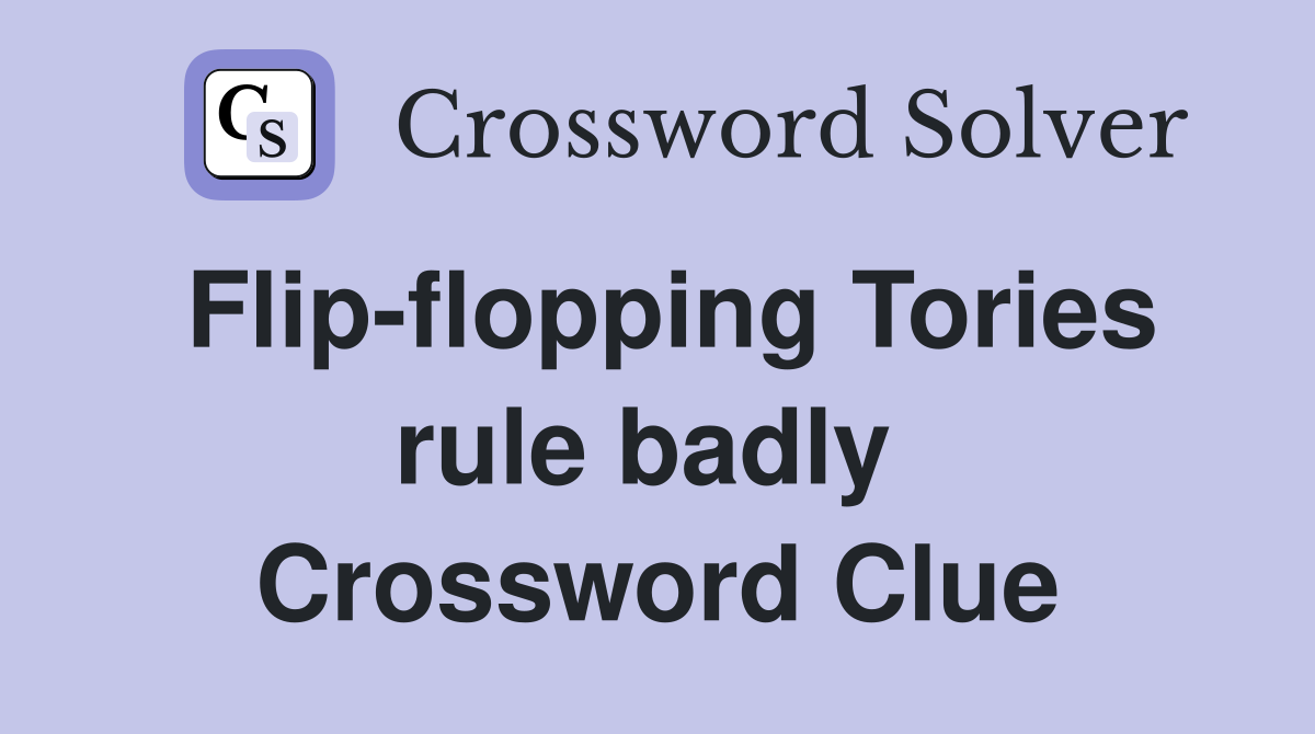 Flip-flopping Tories rule badly  Crossword Clue