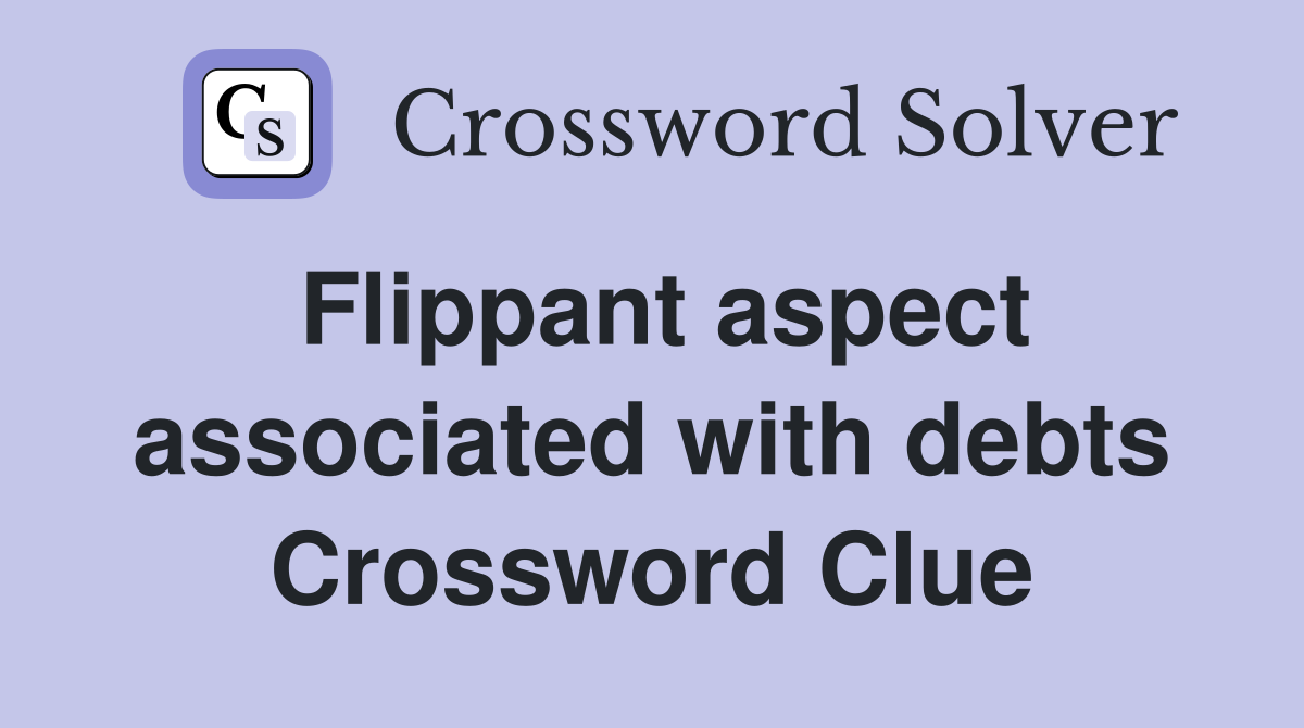 Flippant aspect associated with debts Crossword Clue