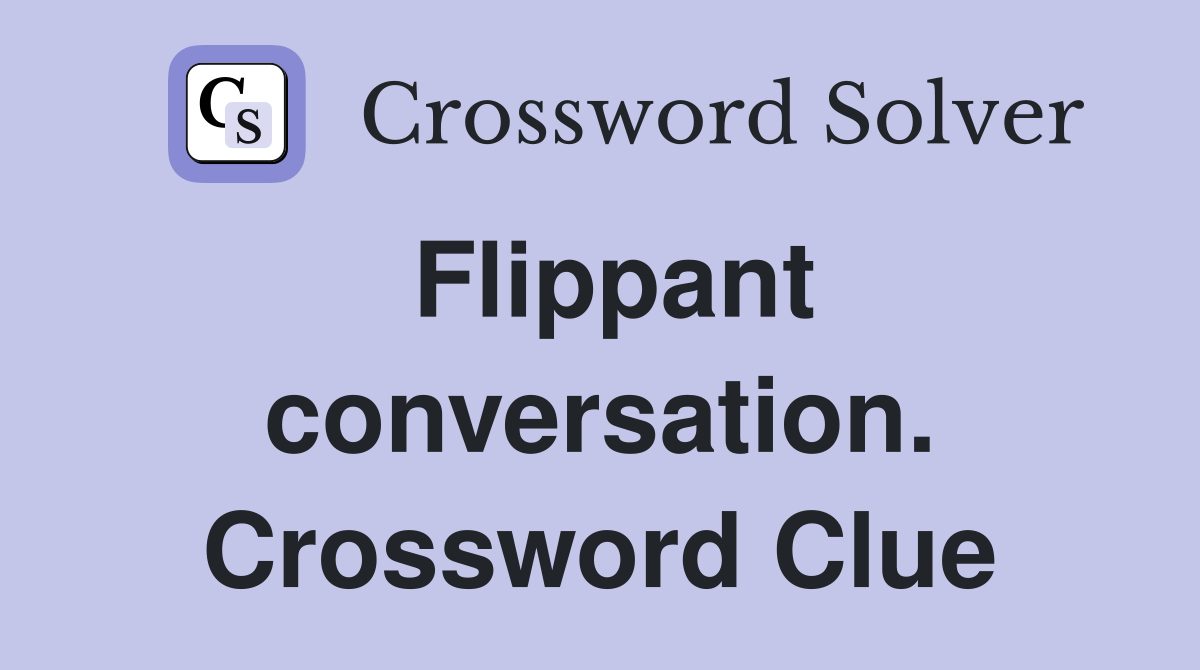 Flippant conversation. Crossword Clue