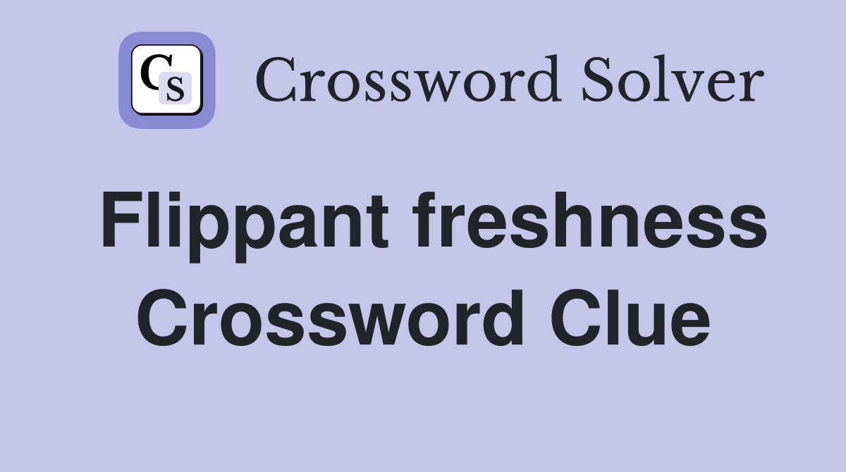 Flippant freshness Crossword Clue