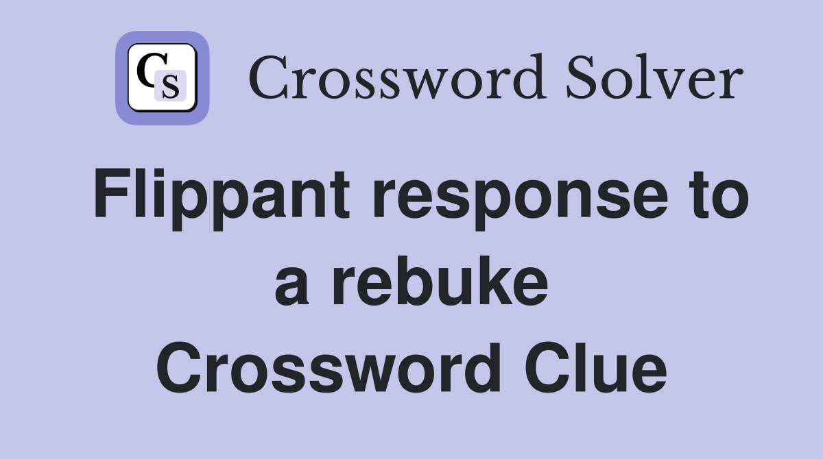Flippant response to a rebuke Crossword Clue