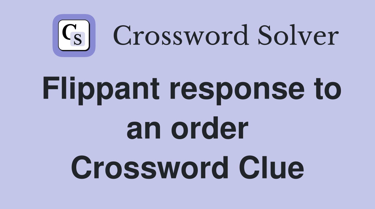Flippant response to an order Crossword Clue