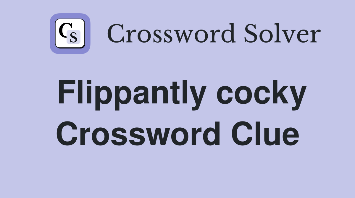 Flippantly cocky Crossword Clue